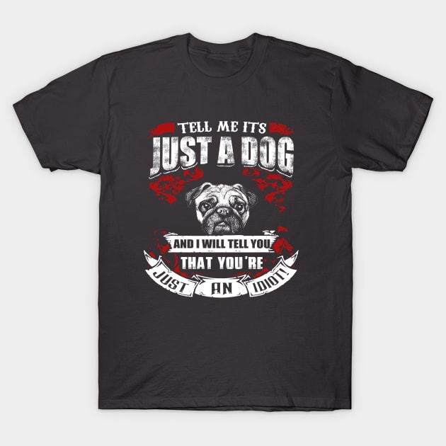 Tell Me It's Just A Dog & I'll Tell You,You're Just An Idiot T-Shirt by key_ro